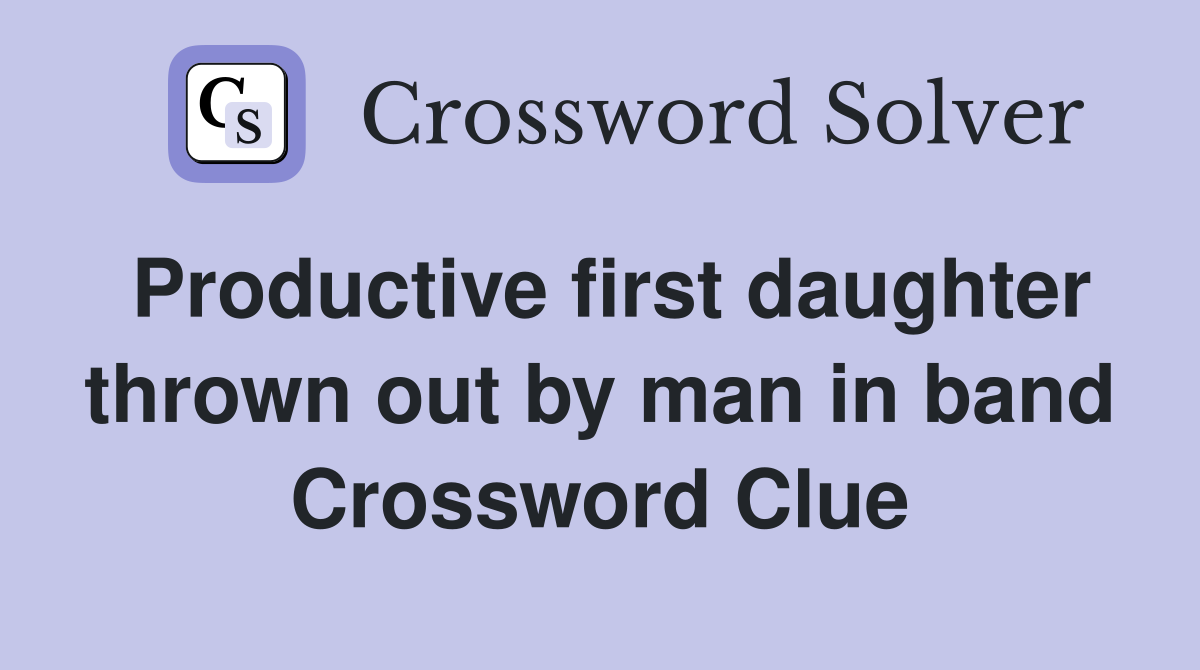 Productive first daughter thrown out by man in band Crossword Clue