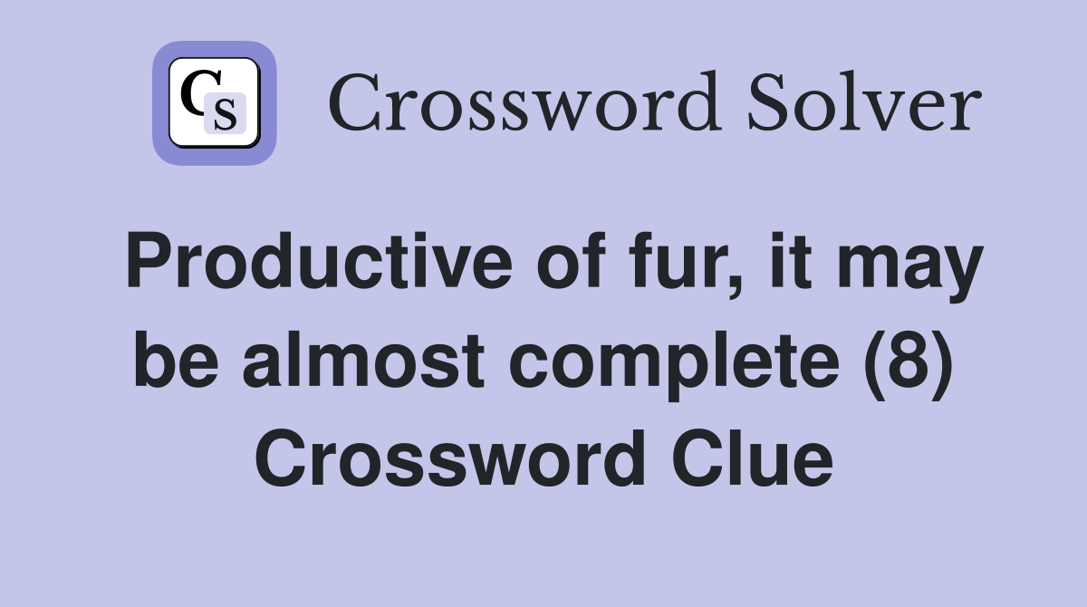 Productive of fur, it may be almost complete (8) Crossword Clue