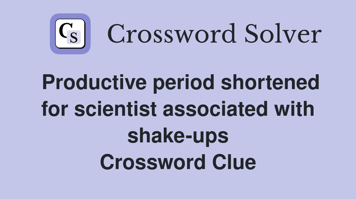 Productive period shortened for scientist associated with shake-ups Crossword Clue
