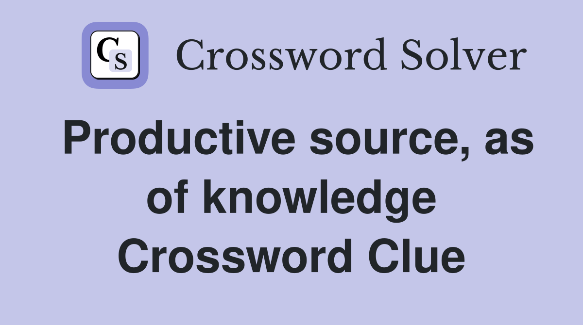 Productive source, as of knowledge Crossword Clue