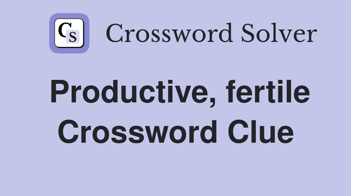 Productive, fertile Crossword Clue