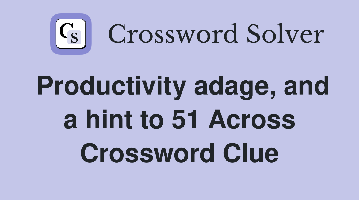 Productivity adage, and a hint to 51 Across Crossword Clue