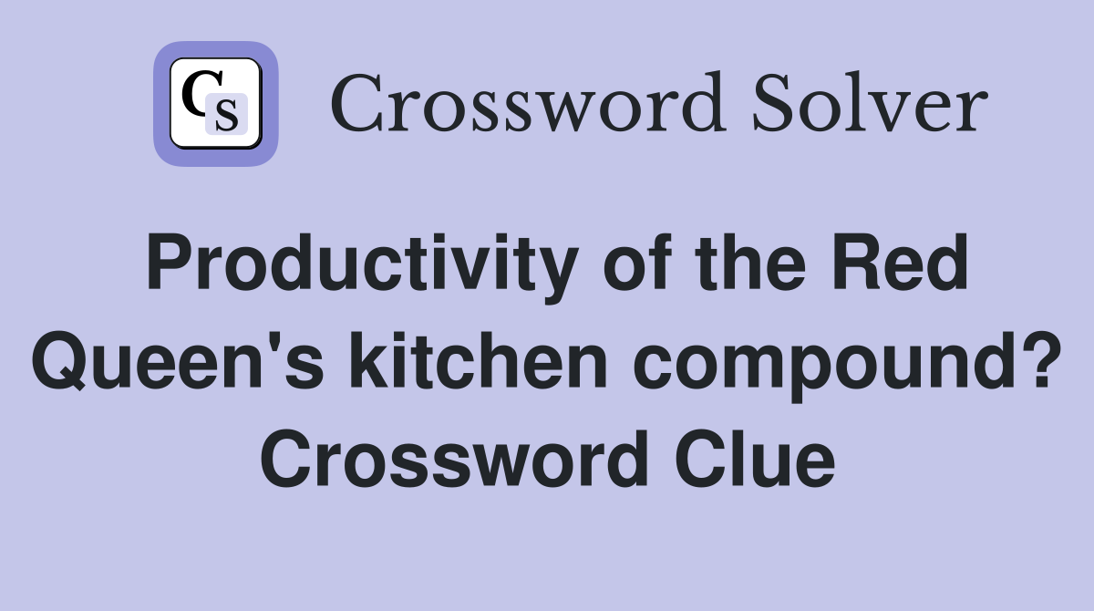 Productivity of the Red Queen's kitchen compound? Crossword Clue