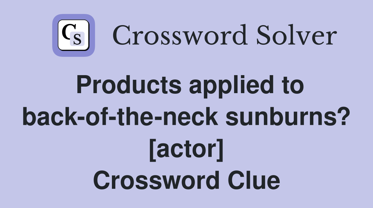 Products applied to back-of-the-neck sunburns? [actor] Crossword Clue