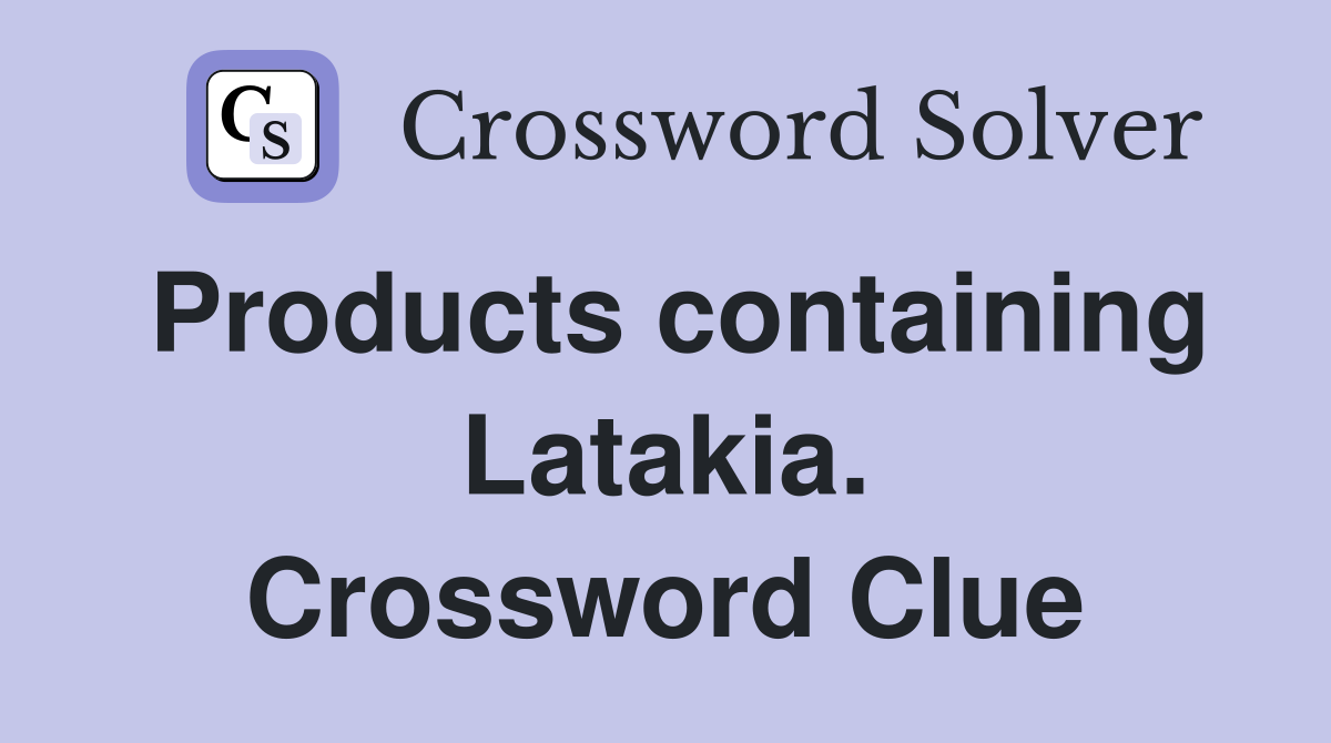 Products containing Latakia. Crossword Clue