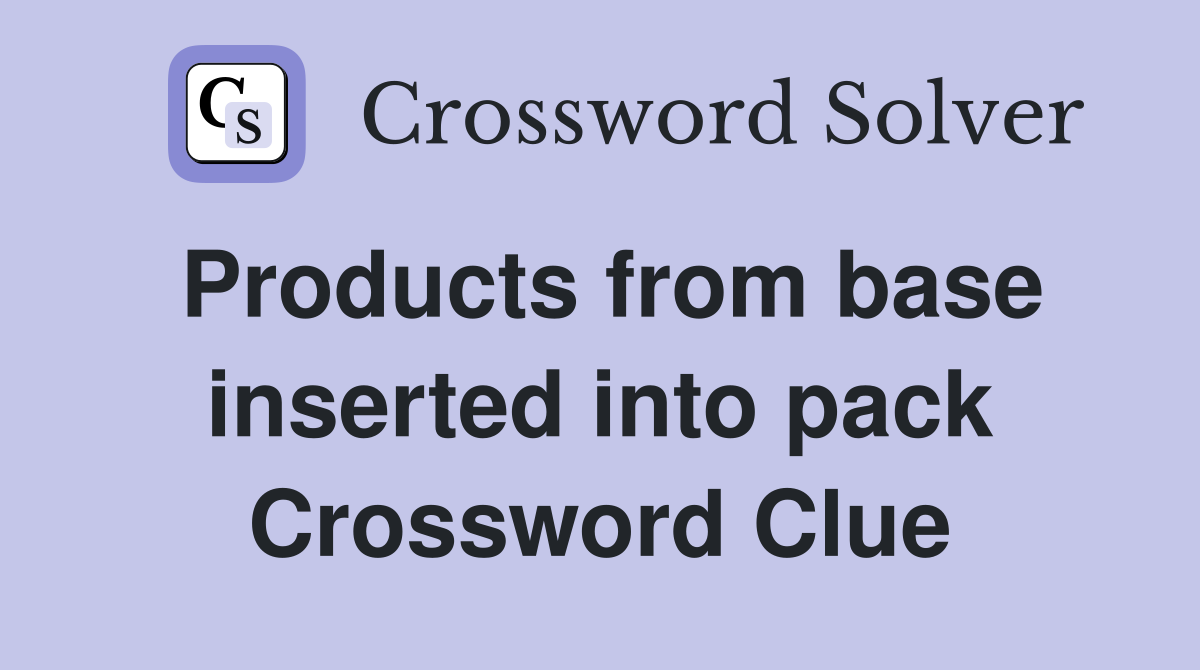 Products from base inserted into pack Crossword Clue