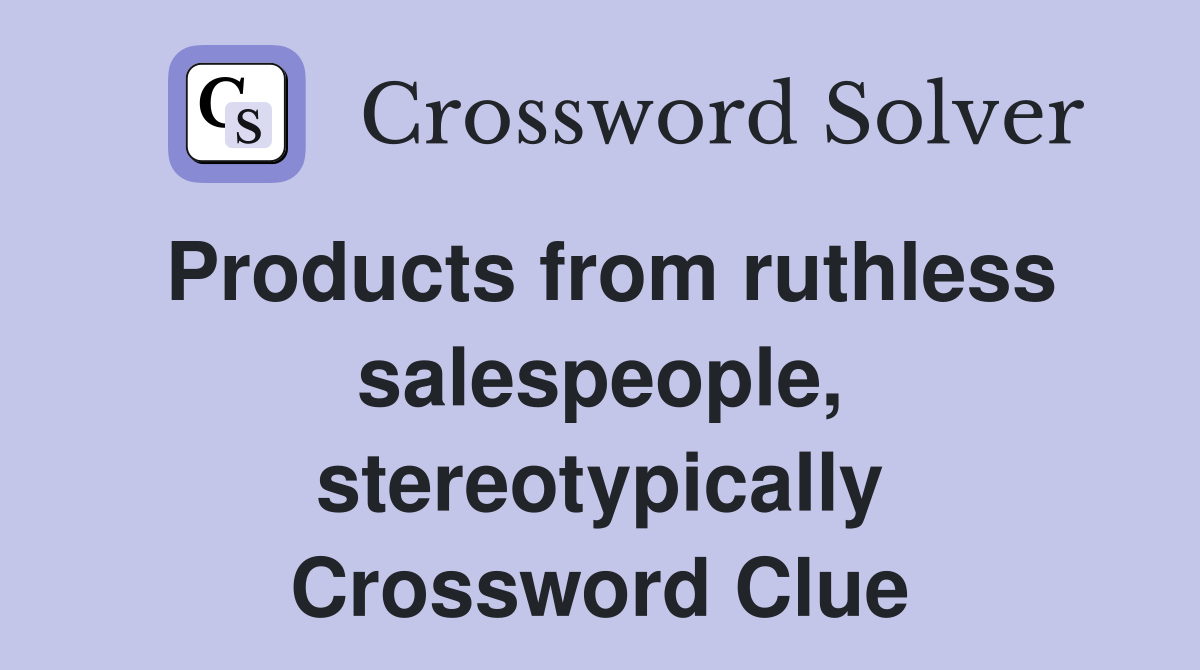 Products from ruthless salespeople, stereotypically Crossword Clue