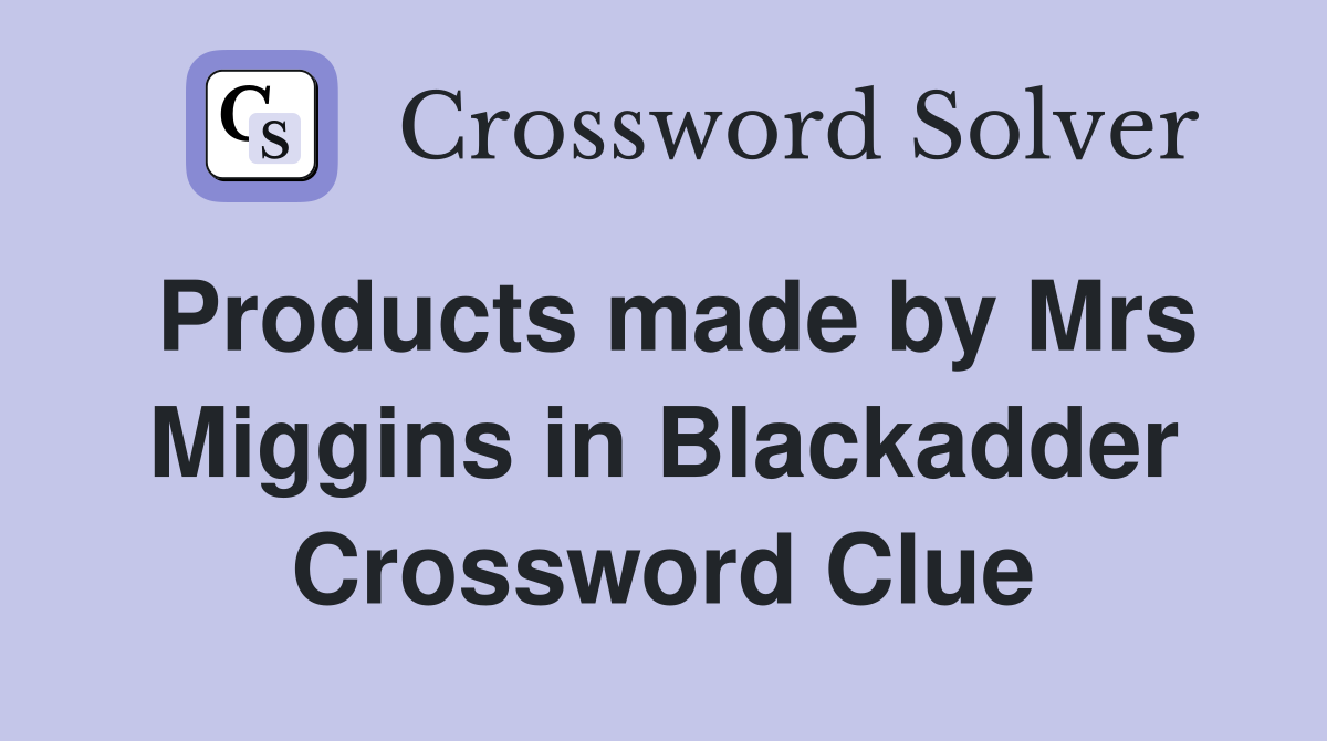 Products made by Mrs Miggins in Blackadder Crossword Clue