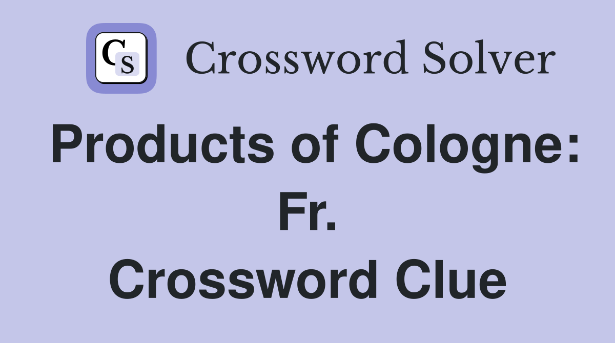Products of Cologne: Fr. Crossword Clue