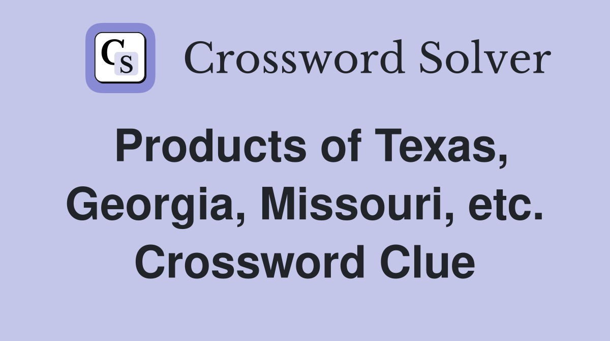 Products of Texas, Georgia, Missouri, etc. Crossword Clue