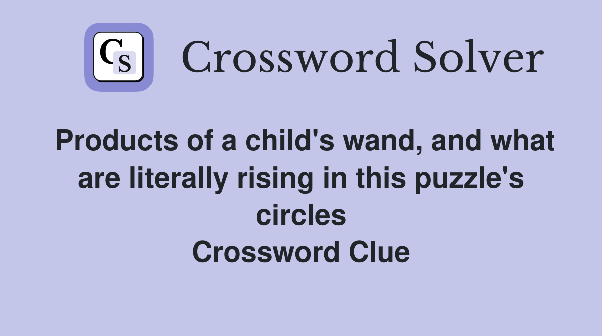 Products of a child's wand, and what are literally rising in this puzzle's circles Crossword Clue