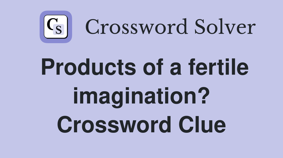 Products of a fertile imagination? Crossword Clue