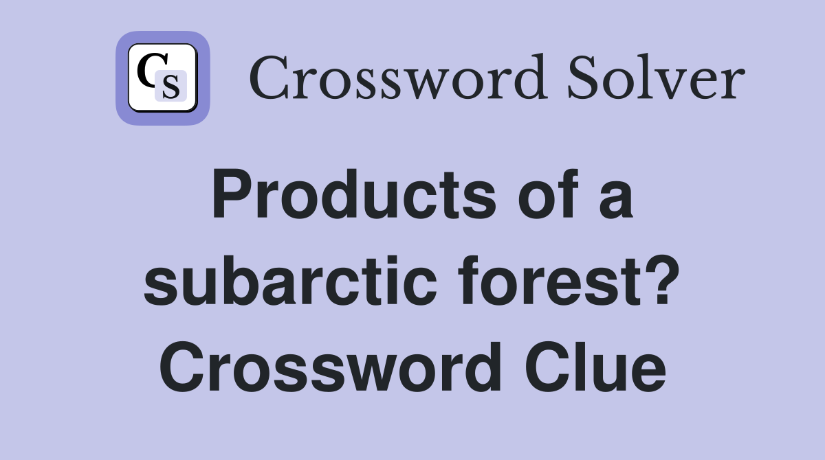 Products of a subarctic forest? Crossword Clue