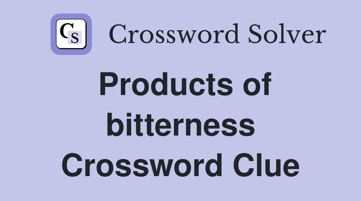 Products of bitterness Crossword Clue