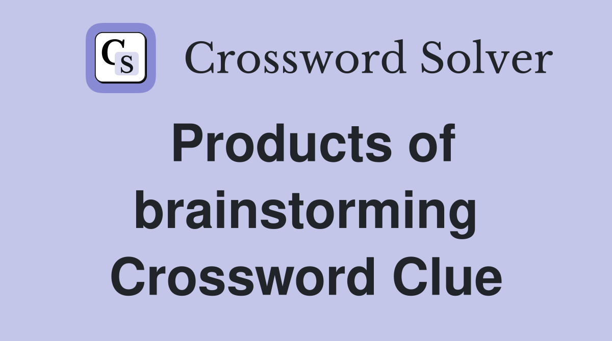 Products of brainstorming Crossword Clue