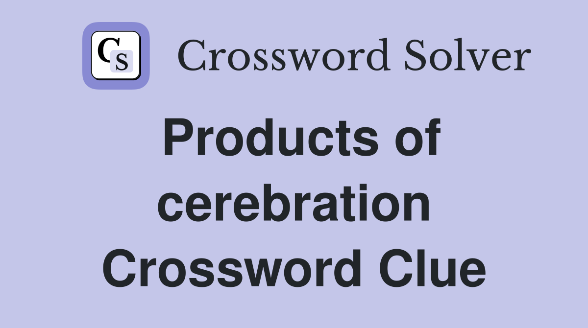 Products of cerebration Crossword Clue