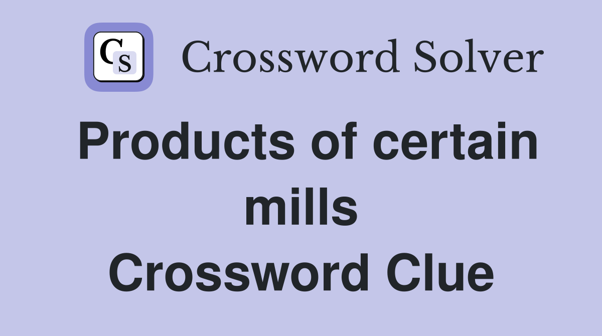Products of certain mills Crossword Clue