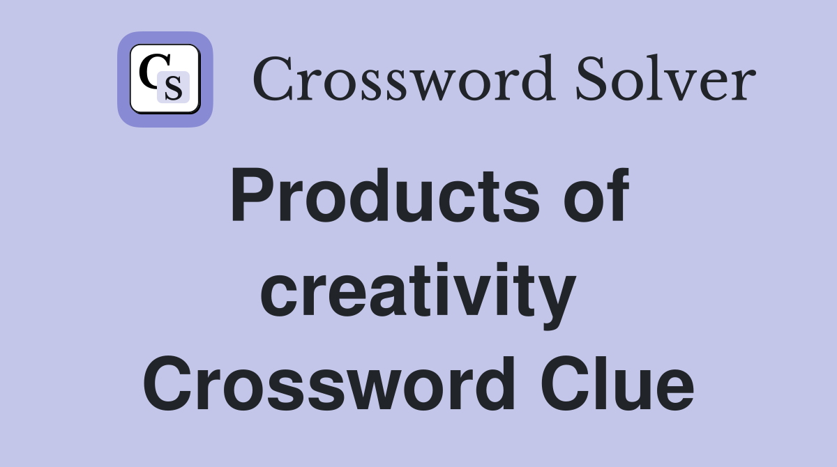 Products of creativity Crossword Clue