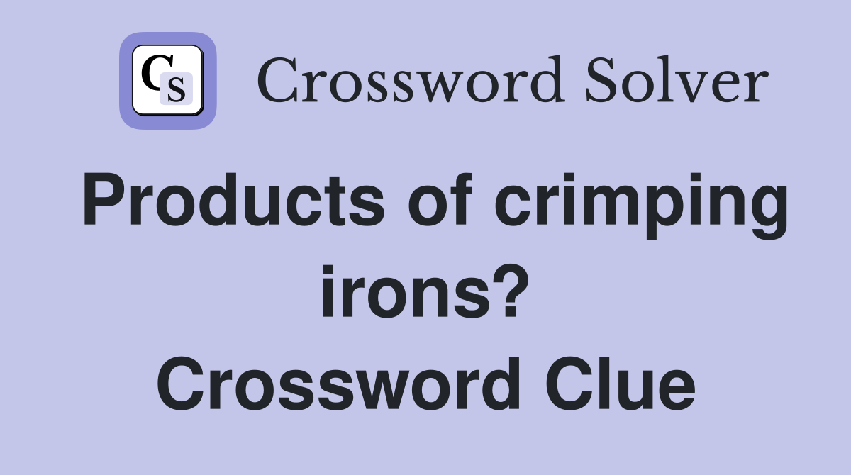 Products of crimping irons? Crossword Clue