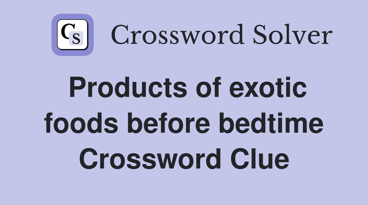 Products of exotic foods before bedtime Crossword Clue