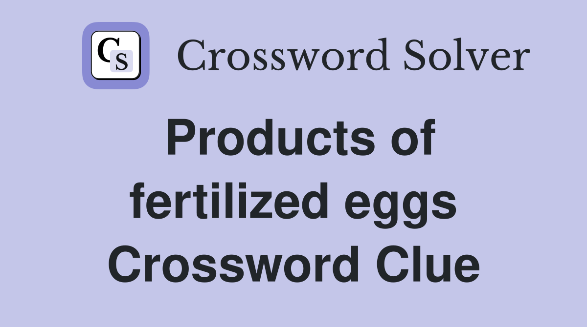 Products of fertilized eggs Crossword Clue