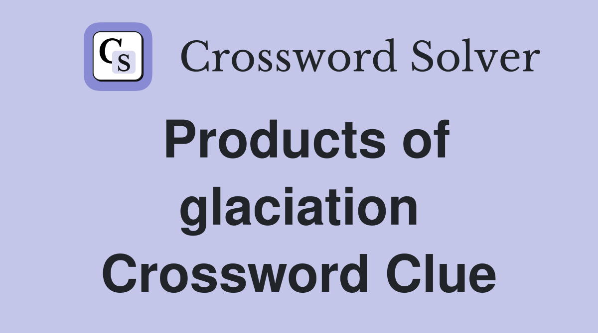 Products of glaciation Crossword Clue