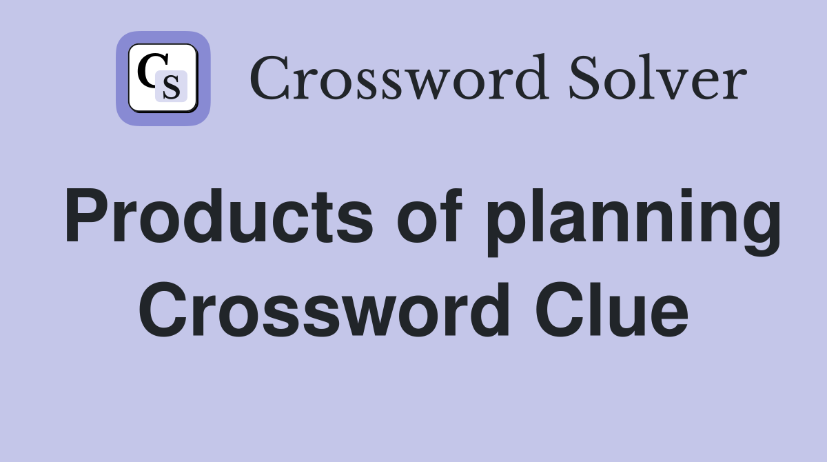 Products of planning Crossword Clue