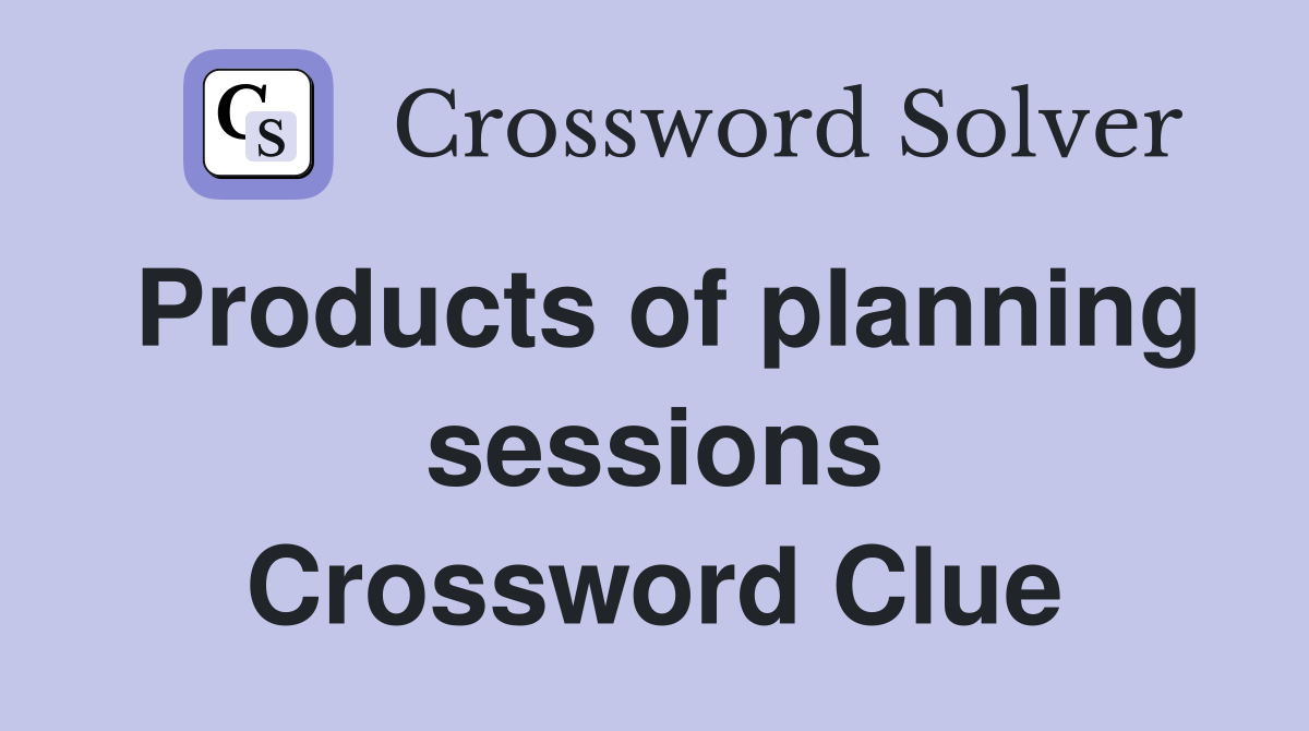 Products of planning sessions Crossword Clue