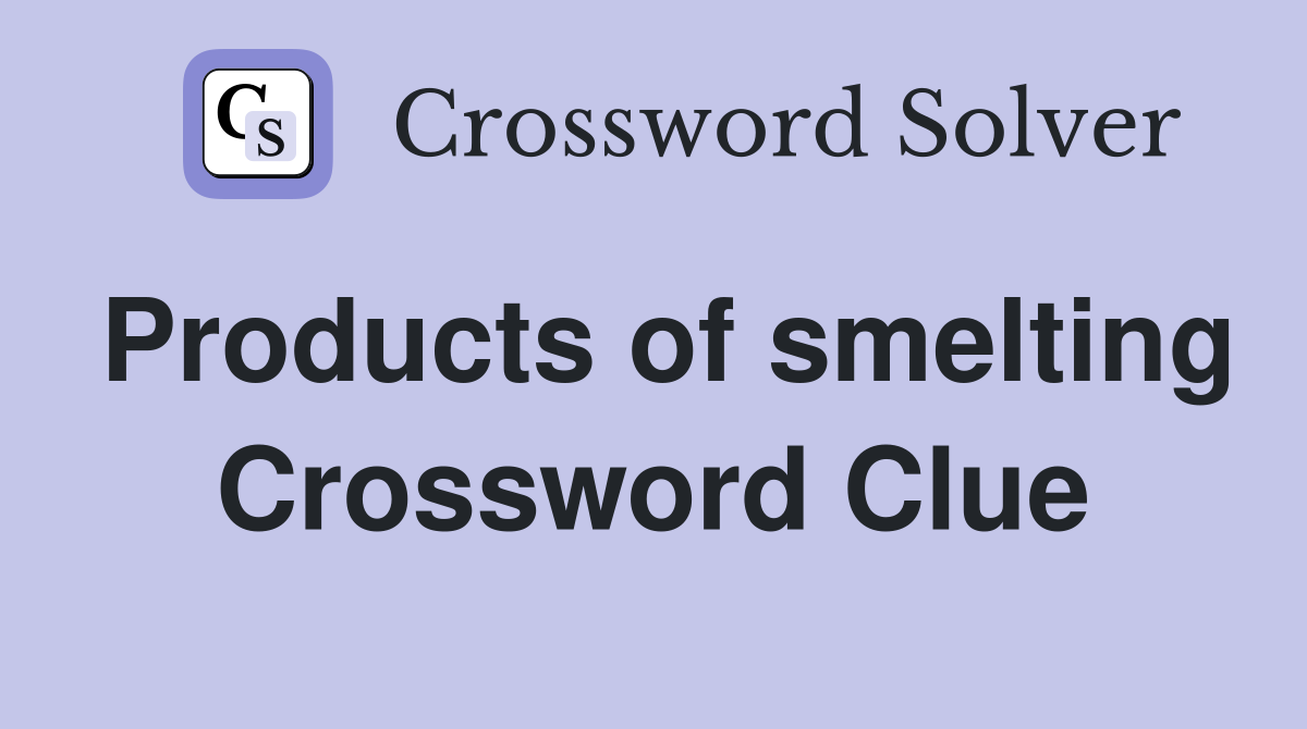 Products of smelting Crossword Clue