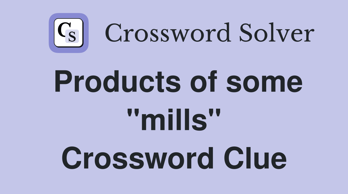 Products of some "mills" Crossword Clue