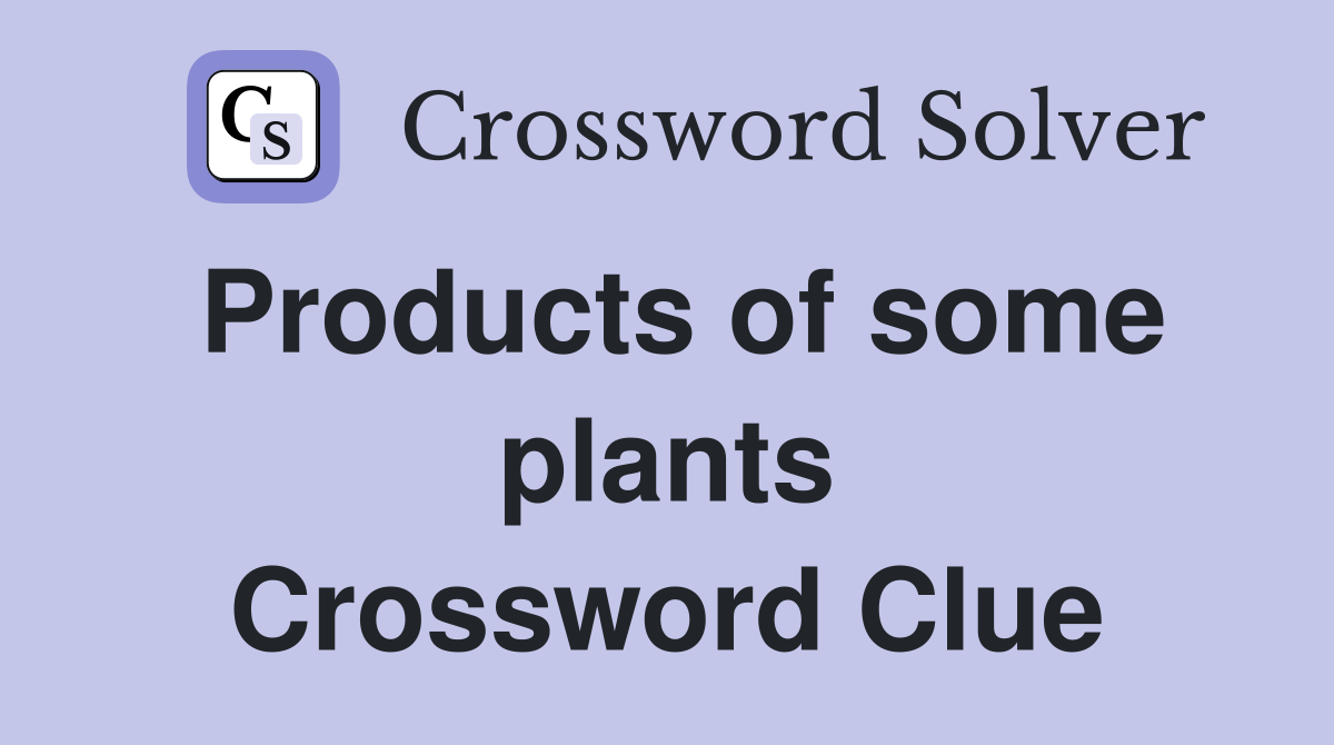 Products of some plants Crossword Clue