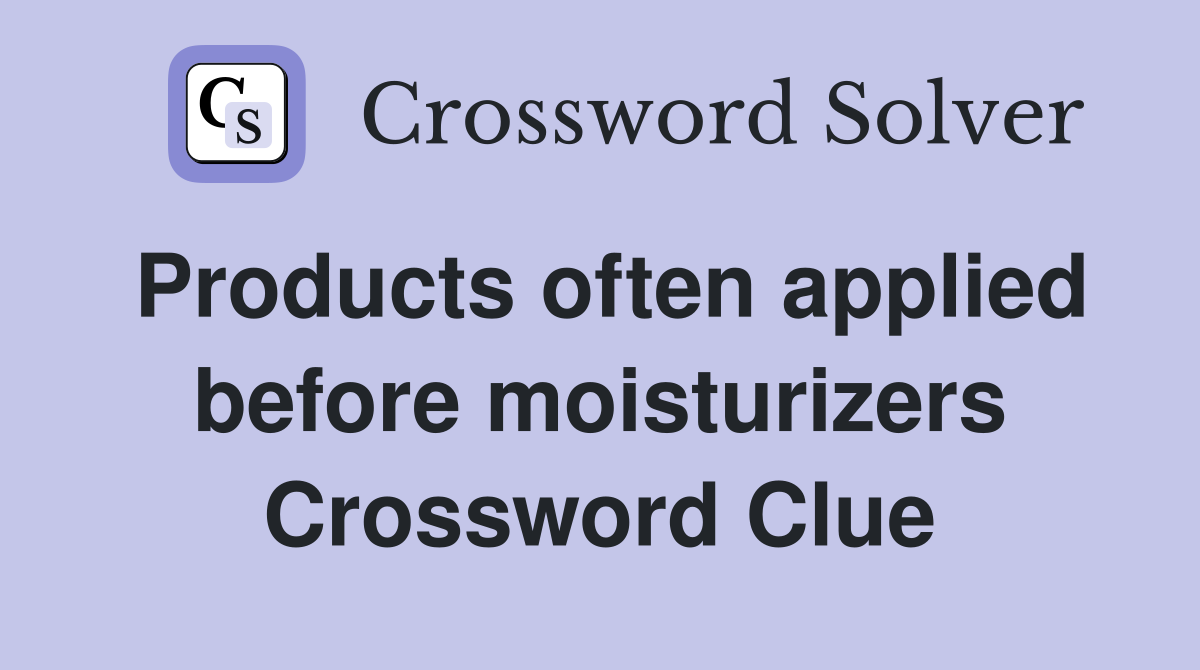 Products often applied before moisturizers Crossword Clue