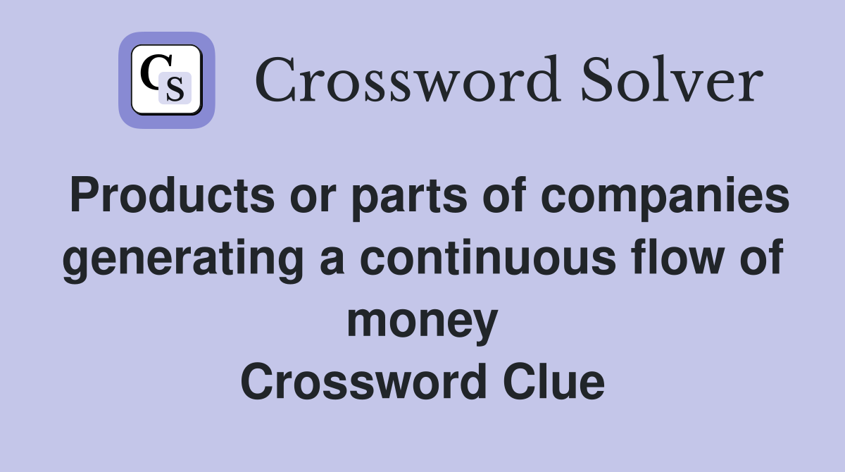 Products or parts of companies generating a continuous flow of money Crossword Clue
