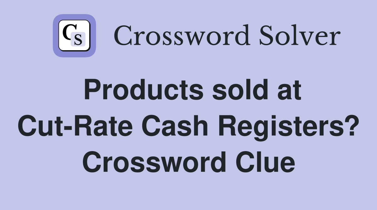Products sold at Cut-Rate Cash Registers? Crossword Clue