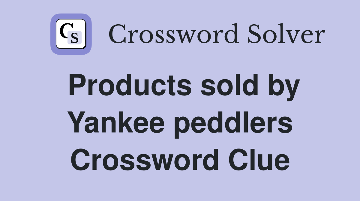 Products sold by Yankee peddlers Crossword Clue