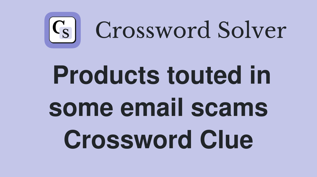 Products touted in some email scams Crossword Clue