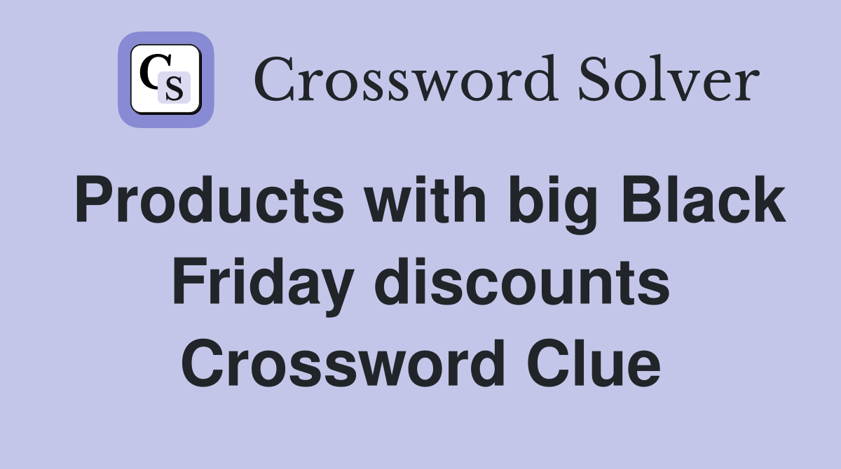 Products with big Black Friday discounts Crossword Clue