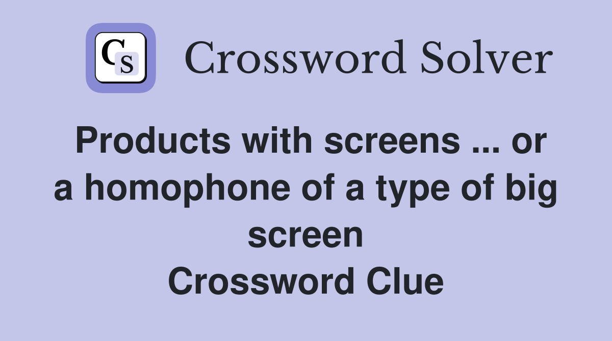 Products with screens ... or a homophone of a type of big screen Crossword Clue