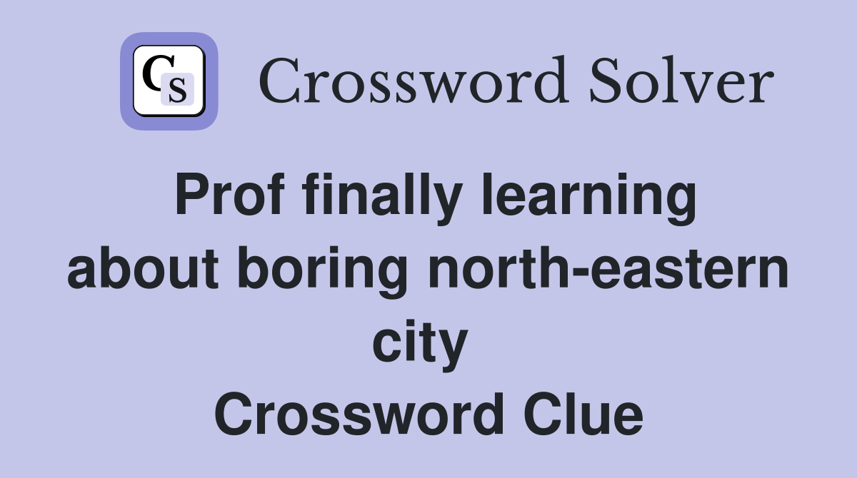 Prof finally learning about boring north-eastern city  Crossword Clue