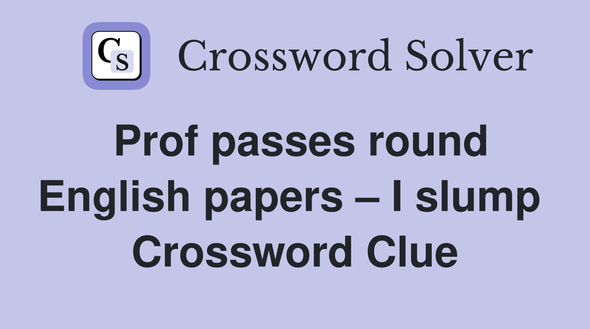 Prof passes round English papers – I slump  Crossword Clue