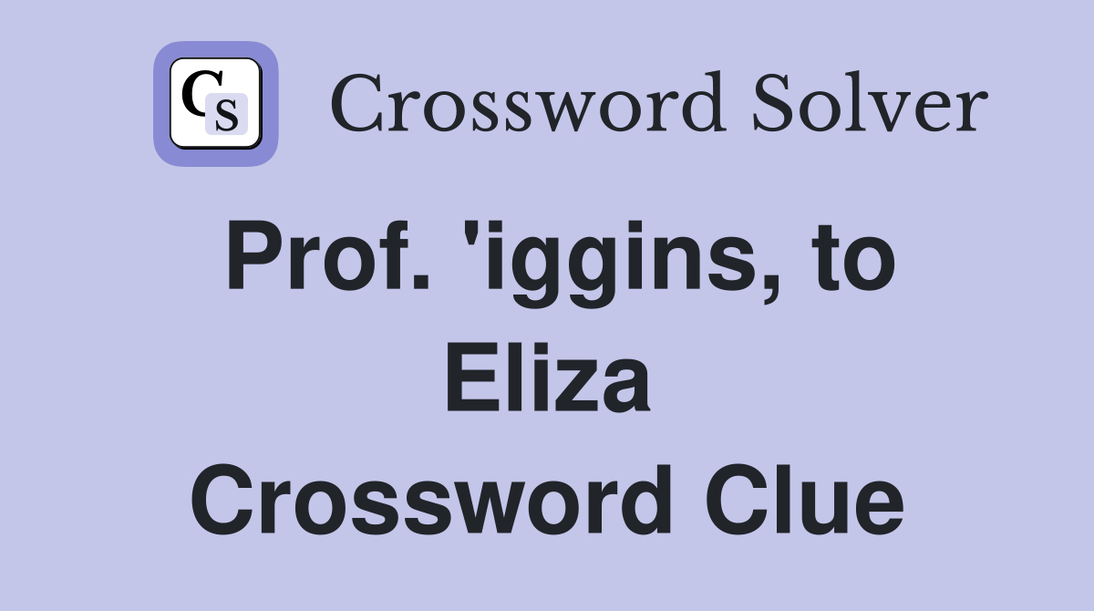 Prof. 'iggins, to Eliza Crossword Clue