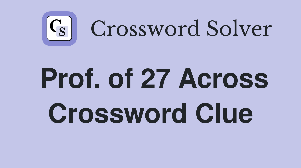 Prof. of 27 Across Crossword Clue