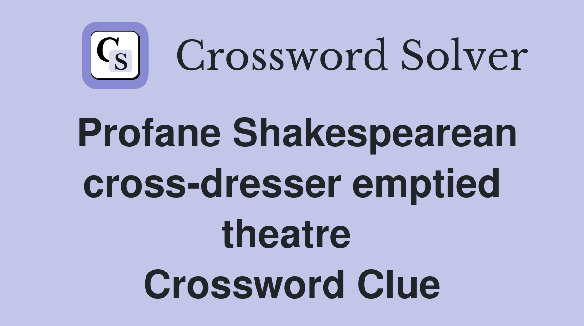 Profane Shakespearean cross-dresser emptied theatre  Crossword Clue