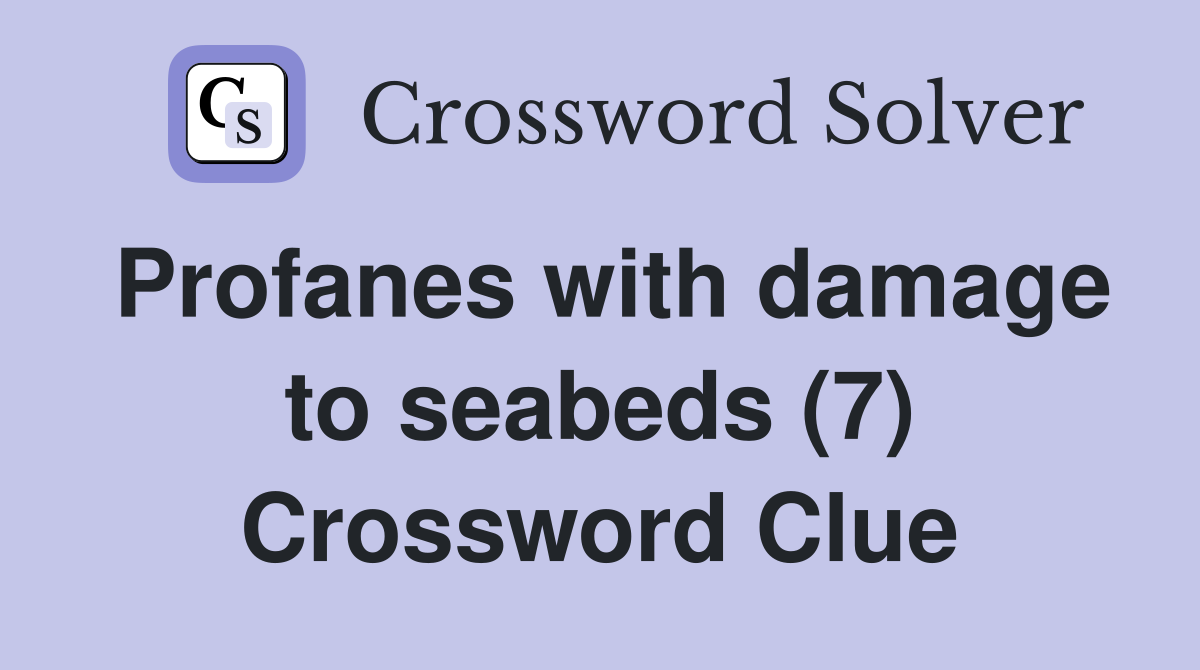 Profanes with damage to seabeds (7) Crossword Clue