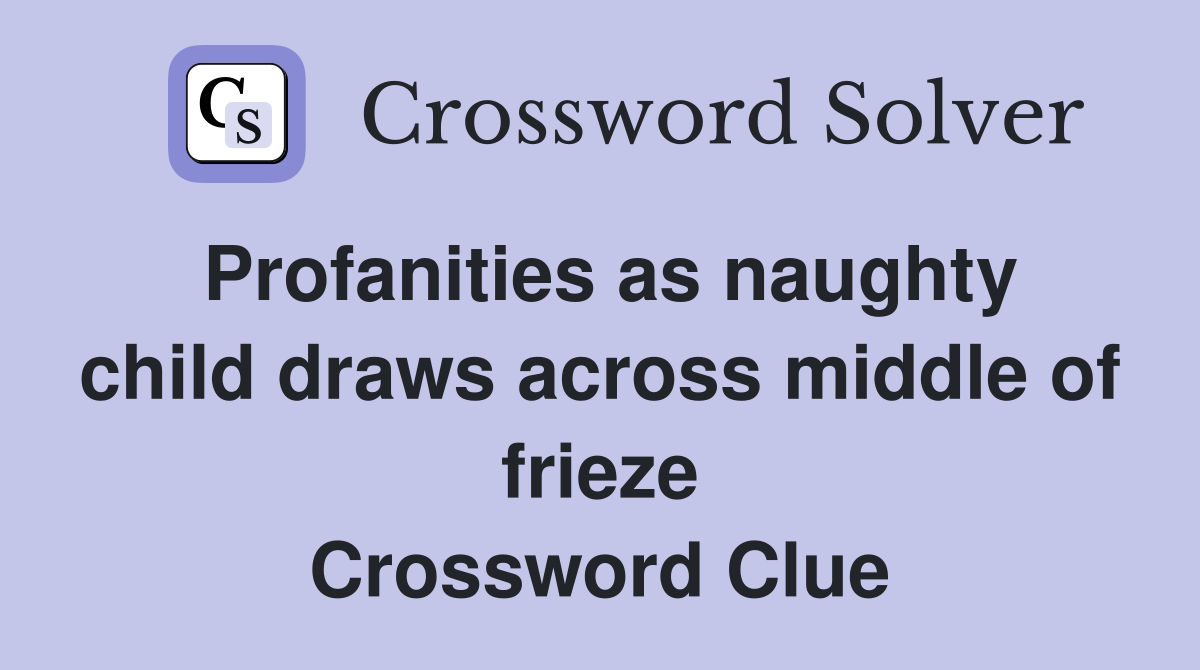 Profanities as naughty child draws across middle of frieze Crossword Clue