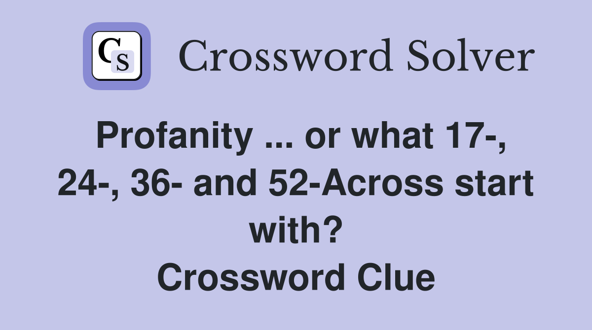 Profanity ... or what 17-, 24-, 36- and 52-Across start with? Crossword Clue