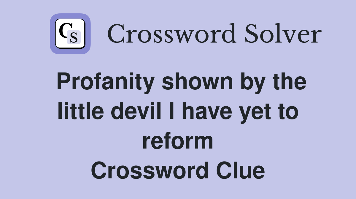 Profanity shown by the little devil I have yet to reform Crossword Clue