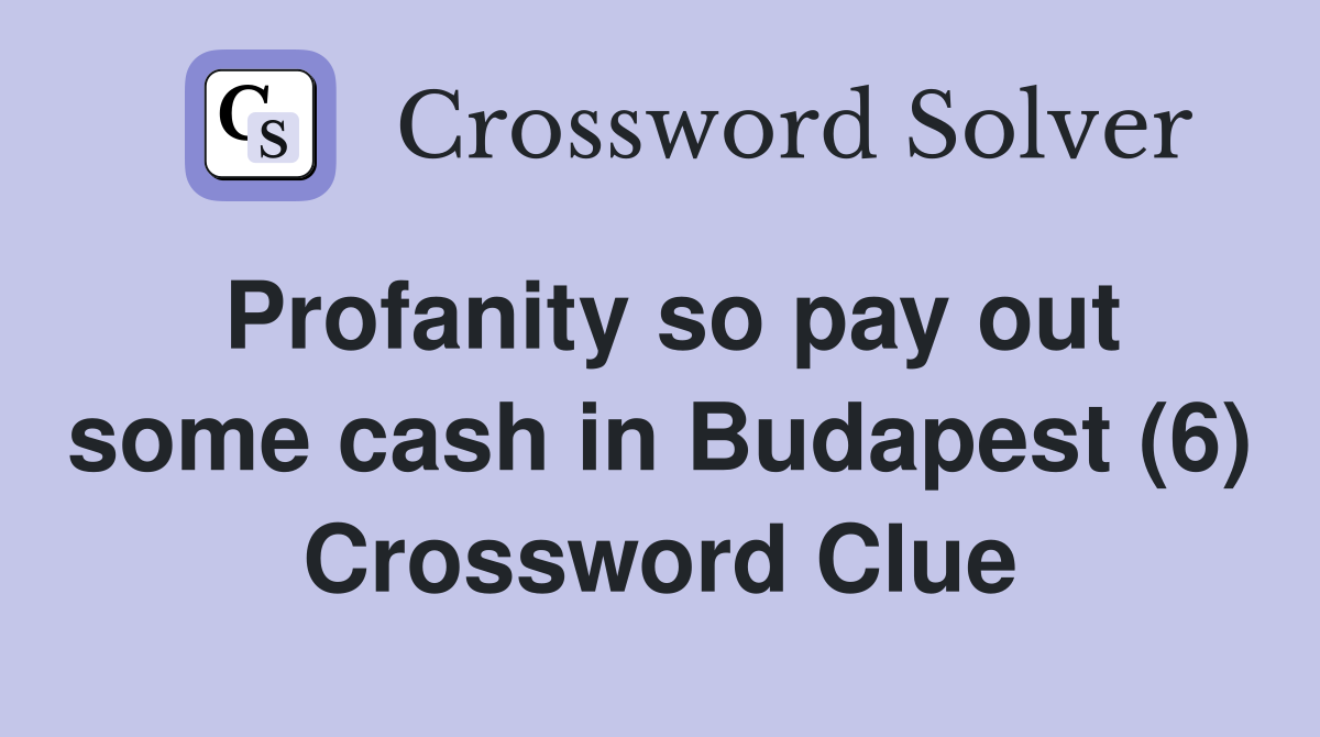Profanity so pay out some cash in Budapest (6) Crossword Clue