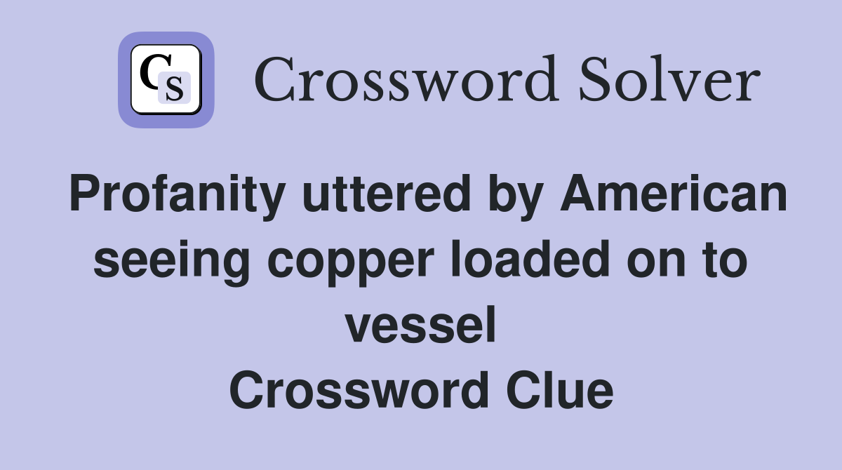 Profanity uttered by American seeing copper loaded on to vessel Crossword Clue