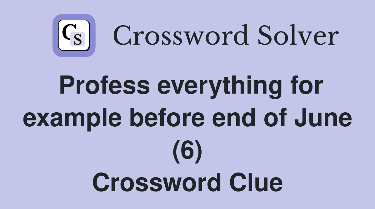 Profess everything for example before end of June (6) Crossword Clue